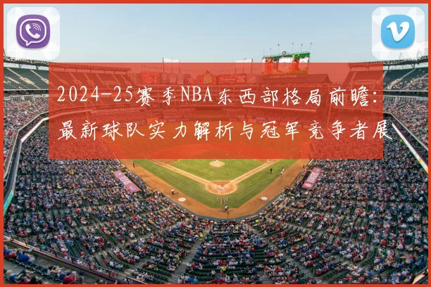2024-25赛季NBA东西部格局前瞻：最新球队实力解析与冠军竞争者展望