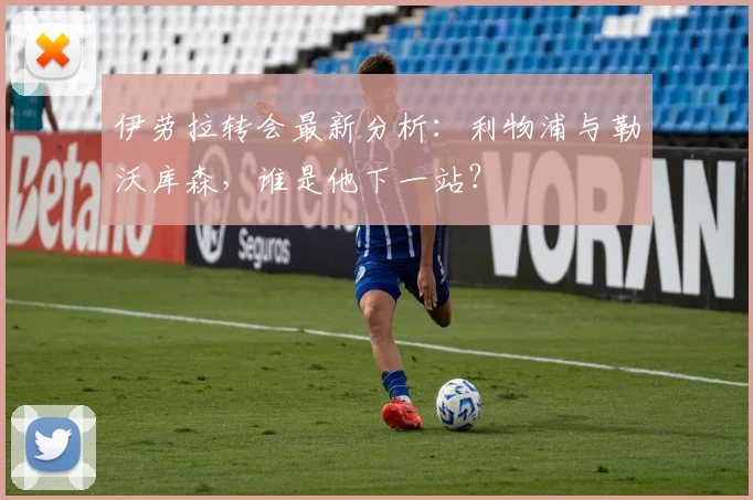 伊劳拉转会最新分析：利物浦与勒沃库森，谁是他下一站？
