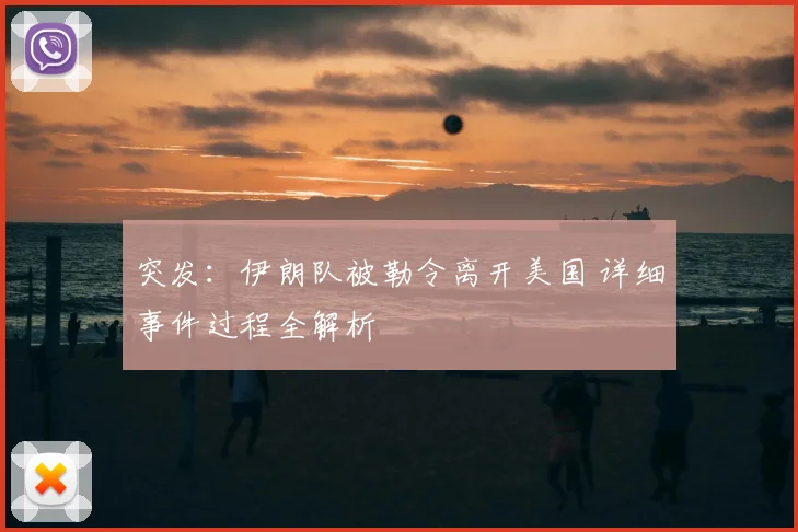 突发：伊朗队被勒令离开美国 详细事件过程全解析