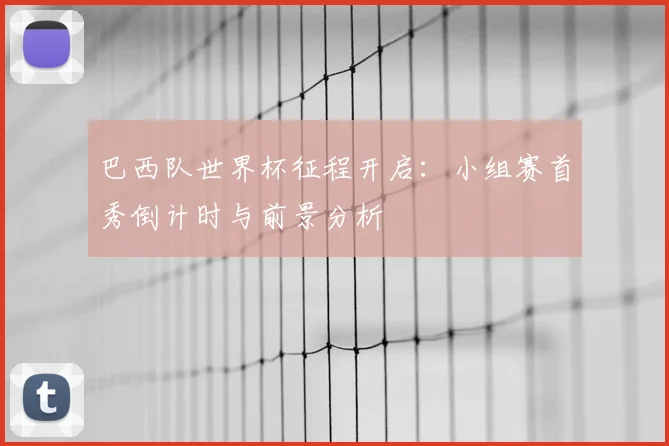 巴西队世界杯征程开启：小组赛首秀倒计时与前景分析