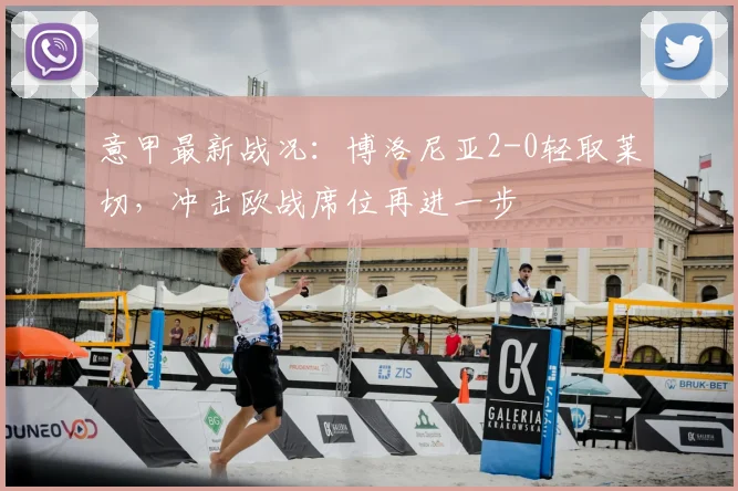 意甲最新战况：博洛尼亚2-0轻取莱切，冲击欧战席位再进一步