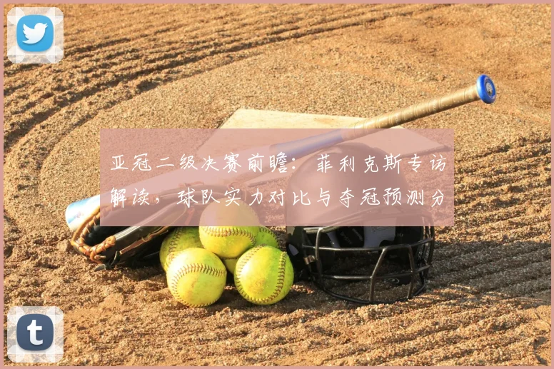 亚冠二级决赛前瞻：菲利克斯专访解读，球队实力对比与夺冠预测分析