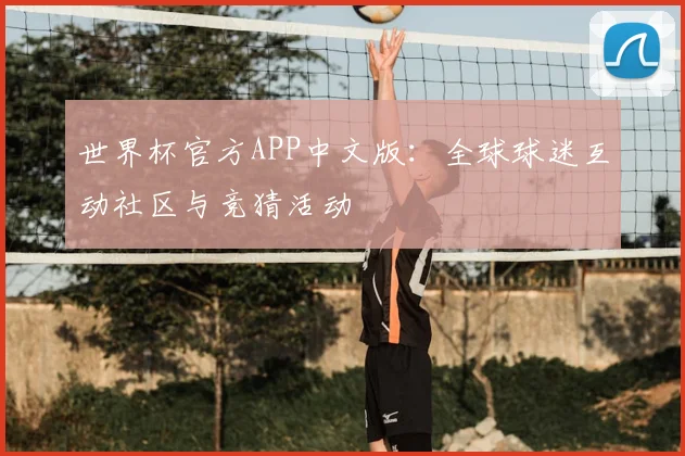 世界杯官方APP中文版：全球球迷互动社区与竞猜活动
